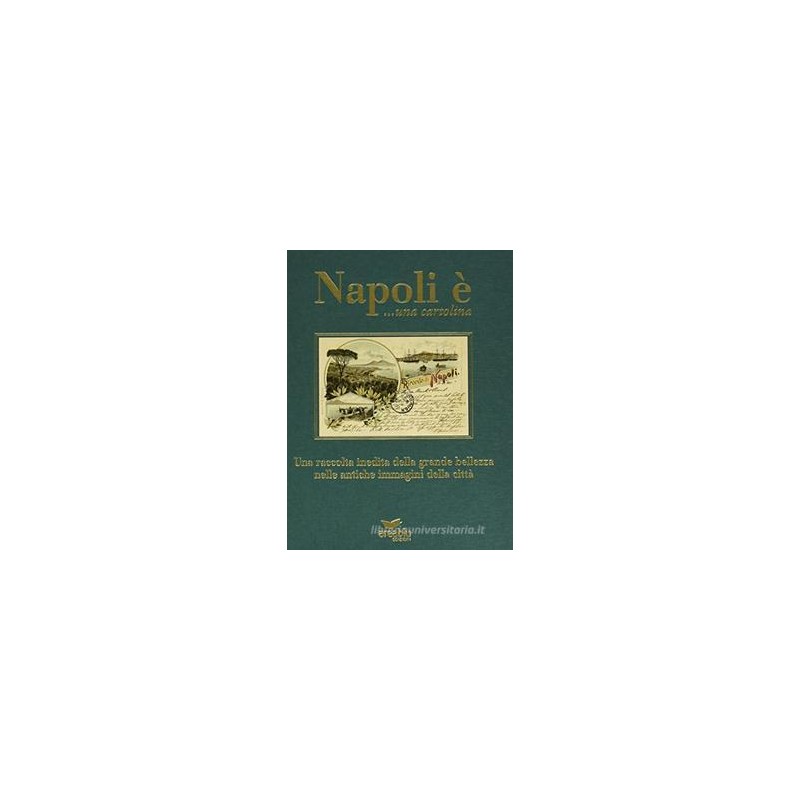 NAPOLI è... UNA CARTOLINA. UNA RACCOLTA INEDITA DELLA GRANDE BELLEZZA NELLE ANTICHE IMMAGINI DELLA C NAPOLI è... UNA CARTOLINA. UNA RACCOLTA INEDITA DELLA GRANDE BELLEZZA NELLE ANTICHE IMMAGINI DELLA C